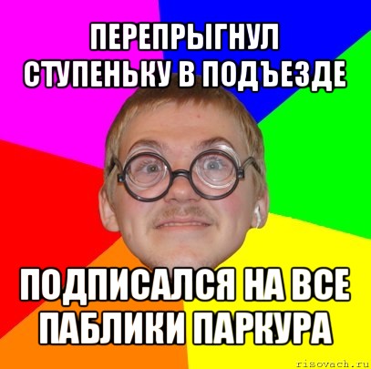 перепрыгнул ступеньку в подъезде подписался на все паблики паркура