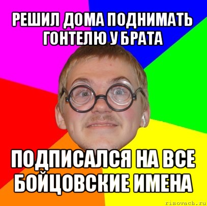 решил дома поднимать гонтелю у брата подписался на все бойцовские имена, Мем Типичный ботан