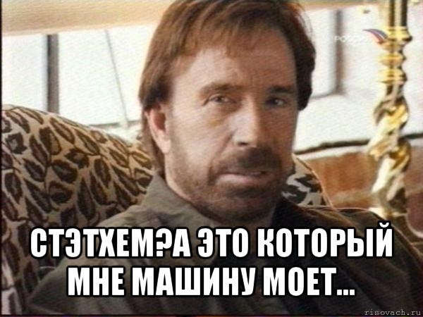  стэтхем?а это который мне машину моет..., Мем чак норрис