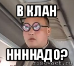 в клан ннннадо?