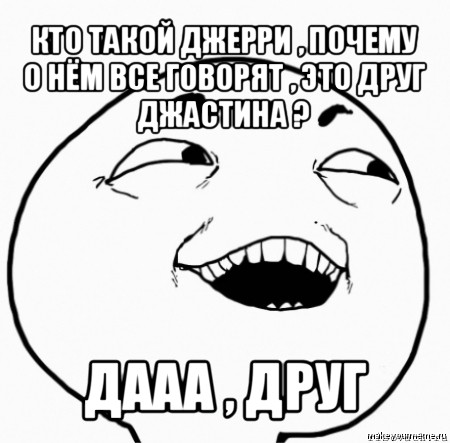 кто такой джерри , почему о нём все говорят , это друг джастина ? дааа , друг