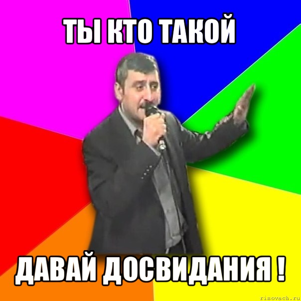 ты кто такой давай досвидания !