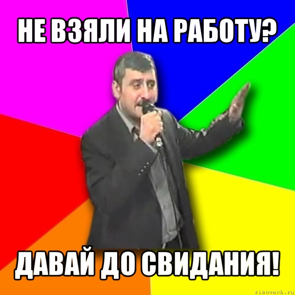 не взяли на работу? давай до свидания!