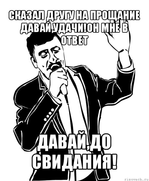 сказал другу на прощание давай,удачи!он мне в ответ давай,до свидания!, Мем Давай до свидания