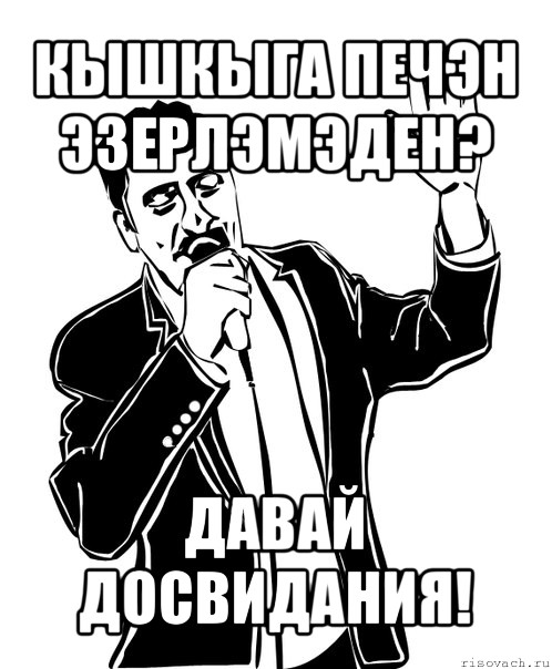 кышкыга печэн эзерлэмэден? давай досвидания!, Мем Давай до свидания