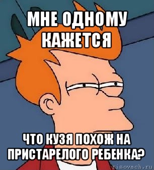 мне одному кажется что кузя похож на пристарелого ребенка?, Мем  Фрай (мне кажется или)