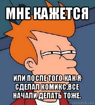 мне кажется или после того как я сделал комикс,все начали делать тоже., Мем  Фрай (мне кажется или)