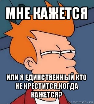 мне кажется или я единственный кто не крестится,когда кажется?, Мем  Фрай (мне кажется или)