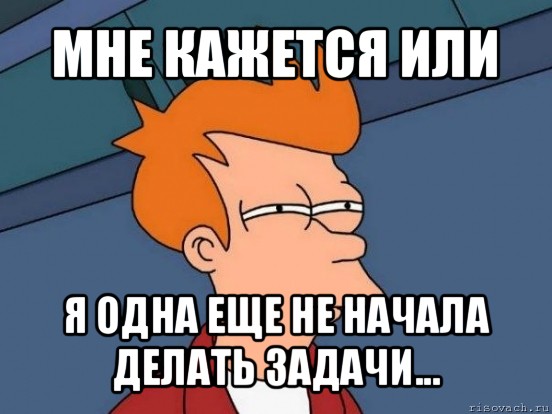 мне кажется или я одна еще не начала делать задачи..., Мем  Фрай (мне кажется или)