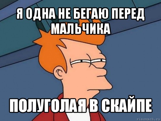 я одна не бегаю перед мальчика полуголая в скайпе, Мем  Фрай (мне кажется или)