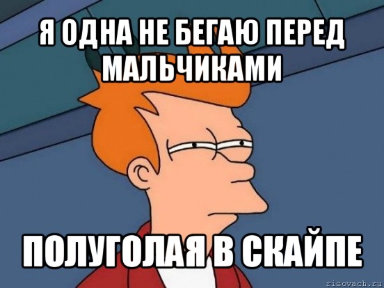 я одна не бегаю перед мальчиками полуголая в скайпе, Мем  Фрай (мне кажется или)