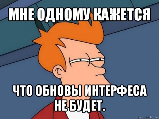 мне одному кажется что обновы интерфеса не будет., Мем  Фрай (мне кажется или)