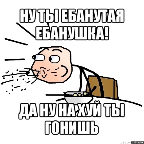 ну ты ебанутая ебанушка! да ну на хуй ты гонишь