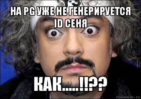 на pg уже не генерируется id сеня как.....!!??, Мем киркоров