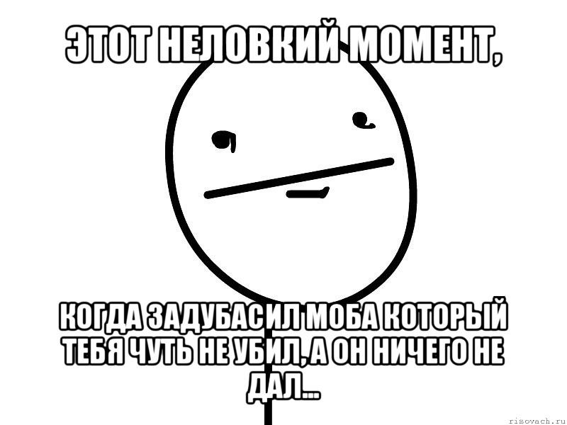 этот неловкий момент, когда задубасил моба который тебя чуть не убил, а он ничего не дал..., Мем Покерфэйс