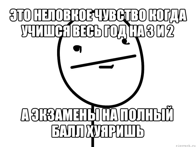 это неловкое чувство когда учишся весь год на 3 и 2 а экзамены на полный балл хуяришь, Мем Покерфэйс