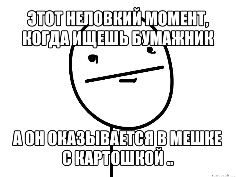 этот неловкий момент, когда ищешь бумажник а он оказывается в мешке с картошкой .., Мем Покерфэйс