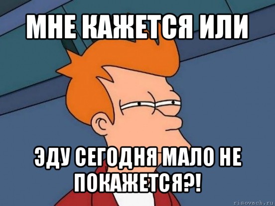 мне кажется или эду сегодня мало не покажется?!, Мем  Фрай (мне кажется или)