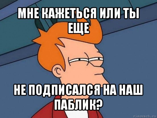 мне кажеться или ты еще не подписался на наш паблик?, Мем  Фрай (мне кажется или)