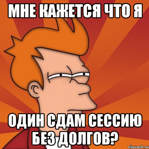 мне кажется что я один сдам сессию без долгов?, Мем Мне кажется или (Фрай Футурама)