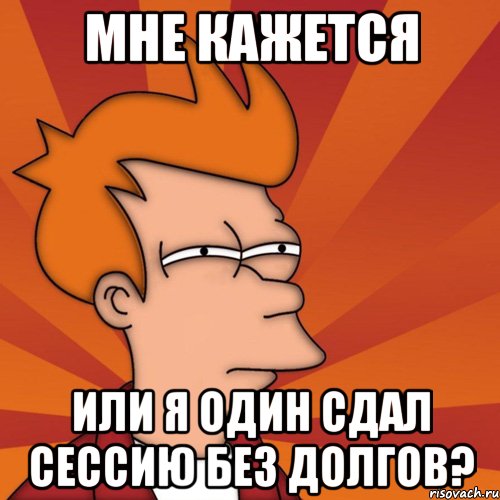 мне кажется или я один сдал сессию без долгов?, Мем Мне кажется или (Фрай Футурама)