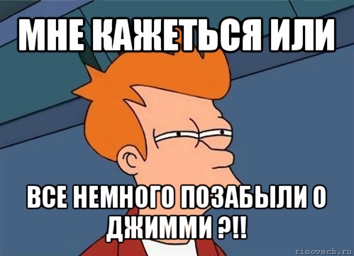 мне кажеться или все немного позабыли о джимми ?!!, Мем  Фрай (мне кажется или)