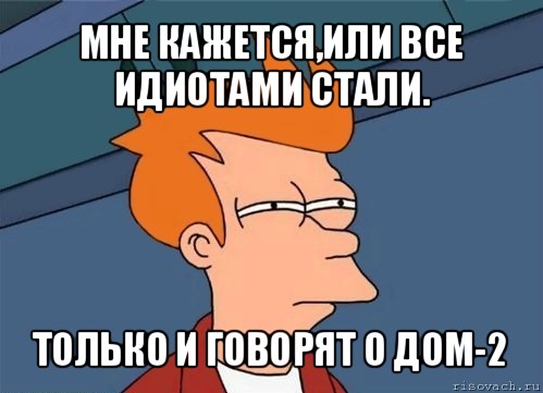 мне кажется,или все идиотами стали. только и говорят о дом-2, Мем  Фрай (мне кажется или)