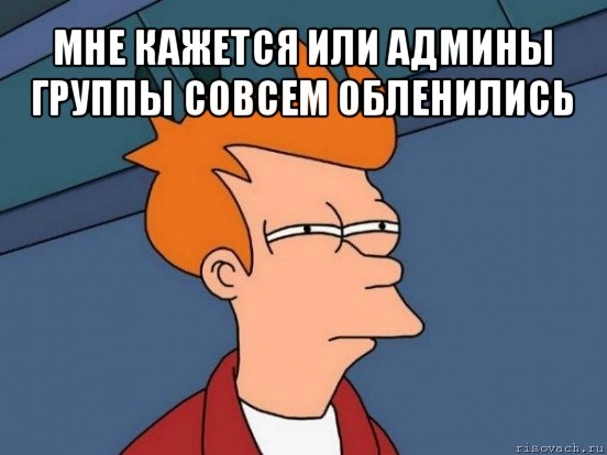 мне кажется или админы группы совсем обленились , Мем  Фрай (мне кажется или)