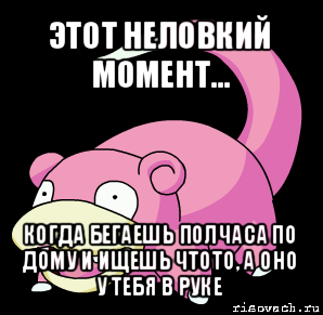 этот неловкий момент... когда бегаешь полчаса по дому и ищешь чтото, а оно у тебя в руке, Мем слоупок