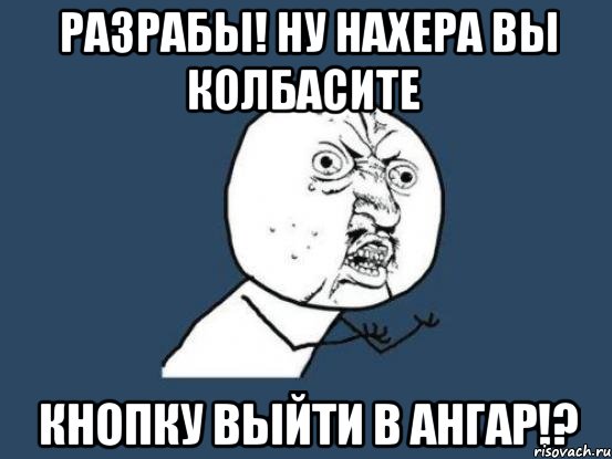 разрабы! ну нахера вы колбасите кнопку выйти в ангар!?, Мем Ну почему