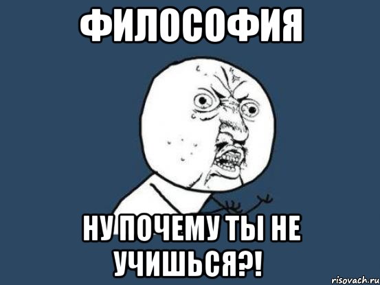 философия ну почему ты не учишься?!, Мем Ну почему