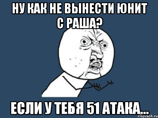 ну как не вынести юнит с раша? если у тебя 51 атака..., Мем Ну почему