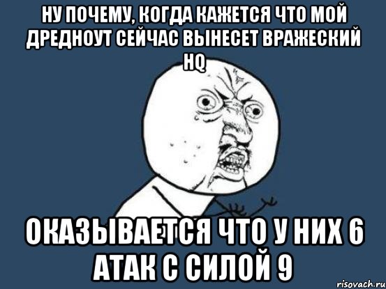 ну почему, когда кажется что мой дредноут сейчас вынесет вражеский hq оказывается что у них 6 атак с силой 9, Мем Ну почему