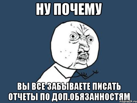 ну почему вы все забываете писать отчеты по доп.обязанностям, Мем Ну почему