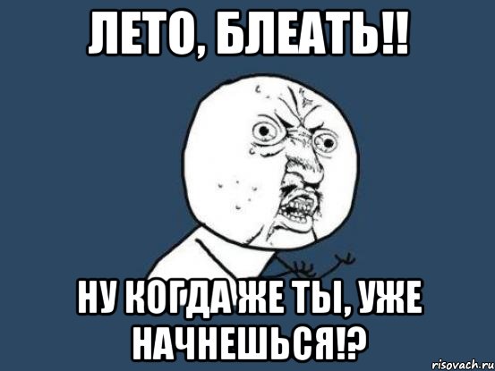 лето, блеать!! ну когда же ты, уже начнешься!?, Мем Ну почему