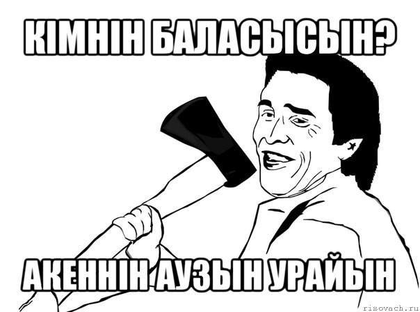 кімнін баласысын? акеннін аузын урайын, Мем  мужик с топором