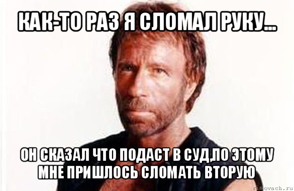 как-то раз я сломал руку... он сказал что подаст в суд,по этому мне пришлось сломать вторую, Мем олдскул