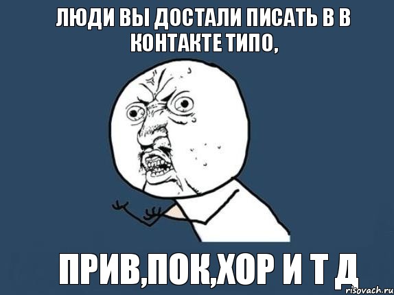 Люди вы достали писать в в контакте типо, прив,пок,хор и т д, Мем  почему мем