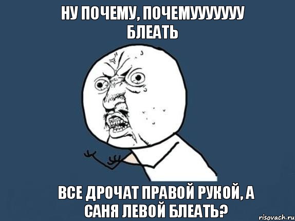 ну почему, почемууууууу блеать все дрочат правой рукой, а саня левой блеать?, Мем  почему мем