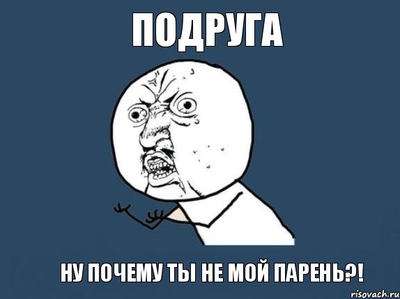 подруга ну почему ты не мой парень?!, Мем  почему мем