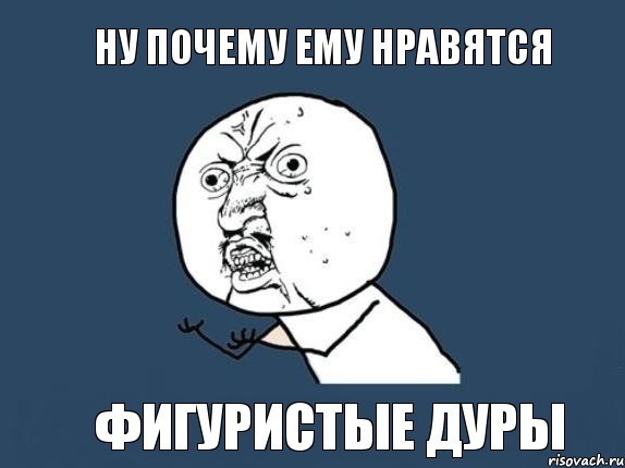 ну почему ему нравятся фигуристые дуры