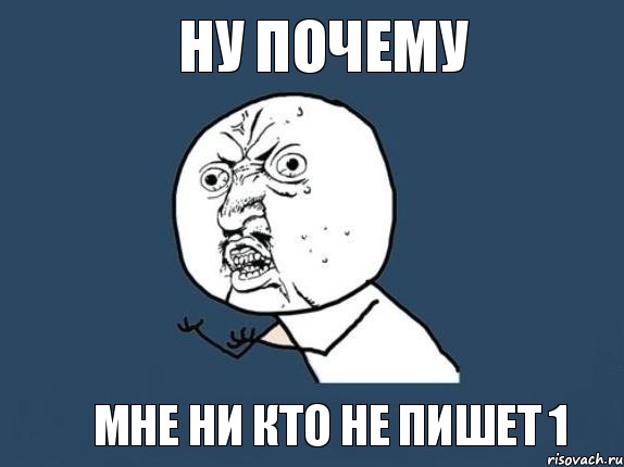 НУ ПОЧЕМУ Мне ни кто не пишет 1