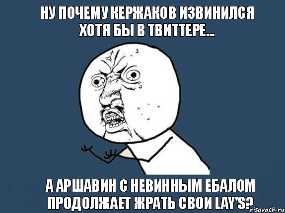 Ну почему Кержаков извинился хотя бы в Твиттере... А Аршавин с невинным ебалом продолжает жрать свои Lay's?, Мем  почему мем