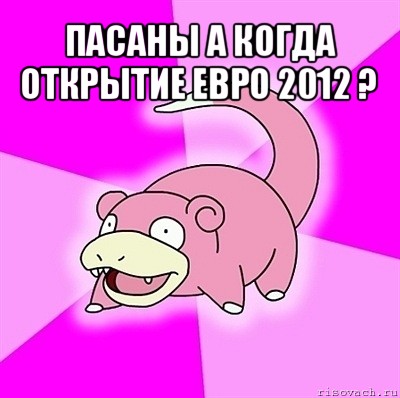 пасаны а когда открытие евро 2012 ? , Мем слоупок