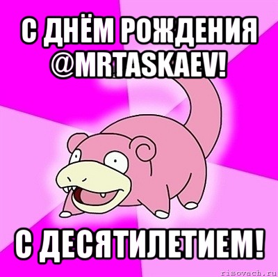 с днём рождения @mrtaskaev! с десятилетием!, Мем слоупок