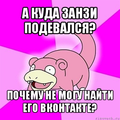 а куда занзи подевался? почему не могу найти его вконтакте?, Мем слоупок