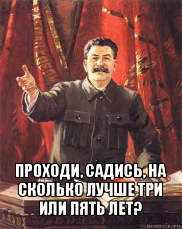  проходи, садись, на сколько лучше три или пять лет?, Мем  сталин цветной