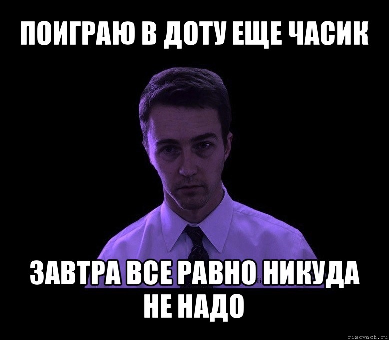 поиграю в доту еще часик завтра все равно никуда не надо, Мем типичный недосыпающий