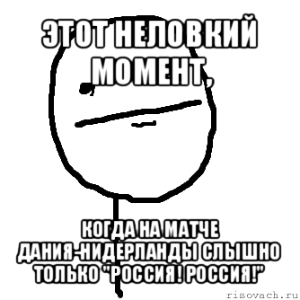 этот неловкий момент, когда на матче дания-нидерланды слышно только "россия! россия!", Мем покер фейс