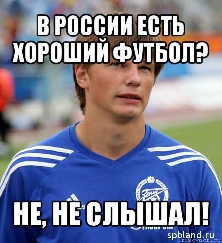 в россии есть хороший футбол? не, не слышал!